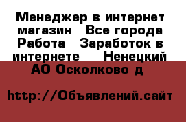 Менеджер в интернет-магазин - Все города Работа » Заработок в интернете   . Ненецкий АО,Осколково д.